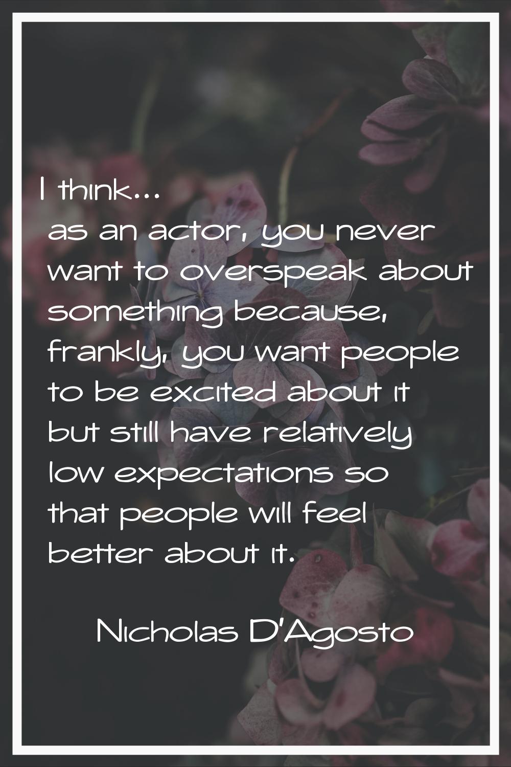 I think... as an actor, you never want to overspeak about something because, frankly, you want peop