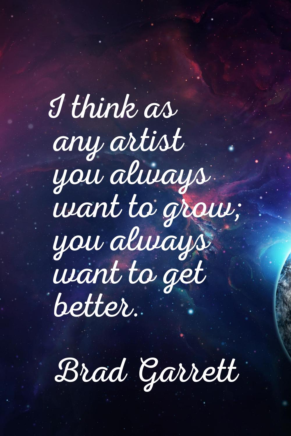 I think as any artist you always want to grow; you always want to get better.