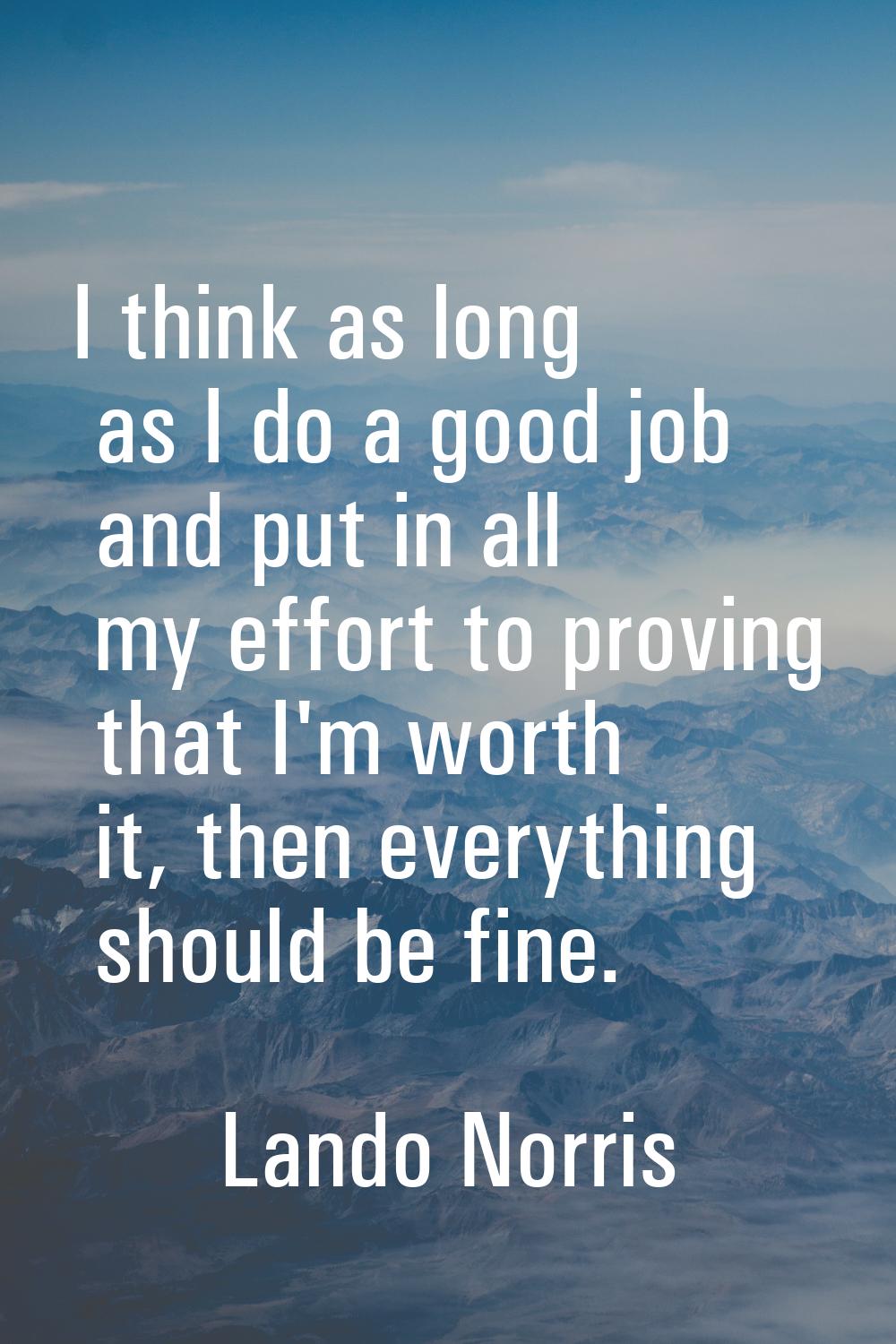 I think as long as I do a good job and put in all my effort to proving that I'm worth it, then ever