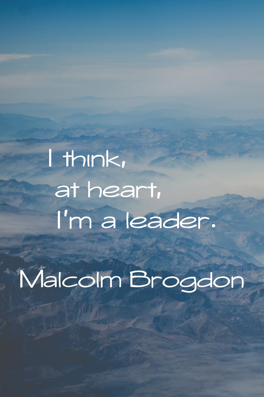 I think, at heart, I'm a leader.