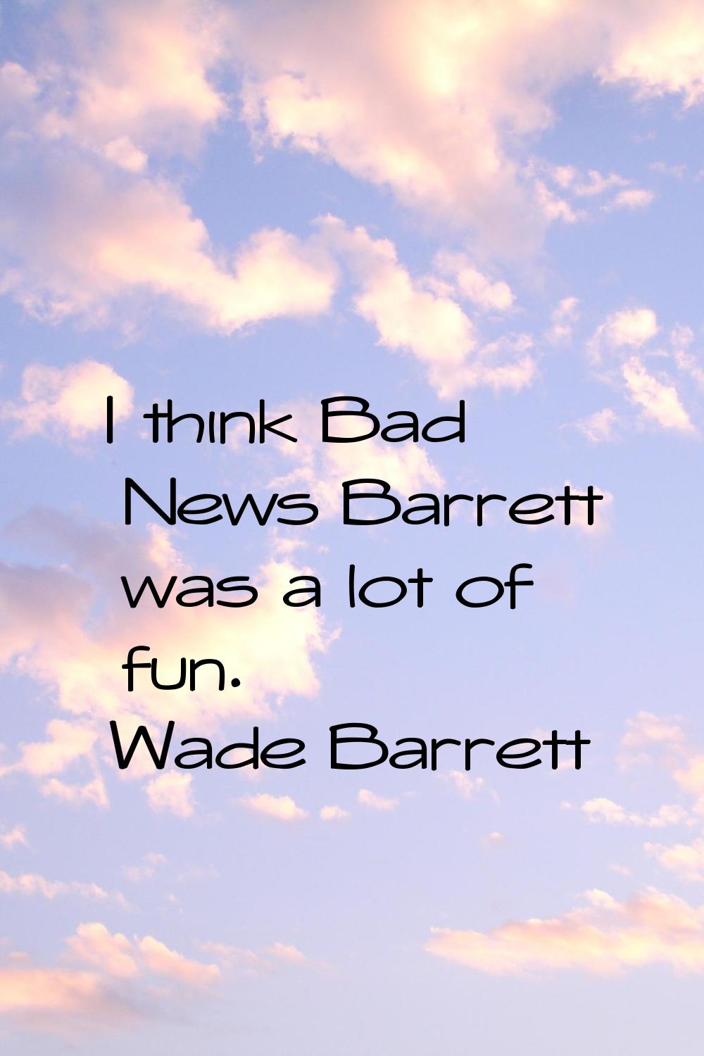 I think Bad News Barrett was a lot of fun.