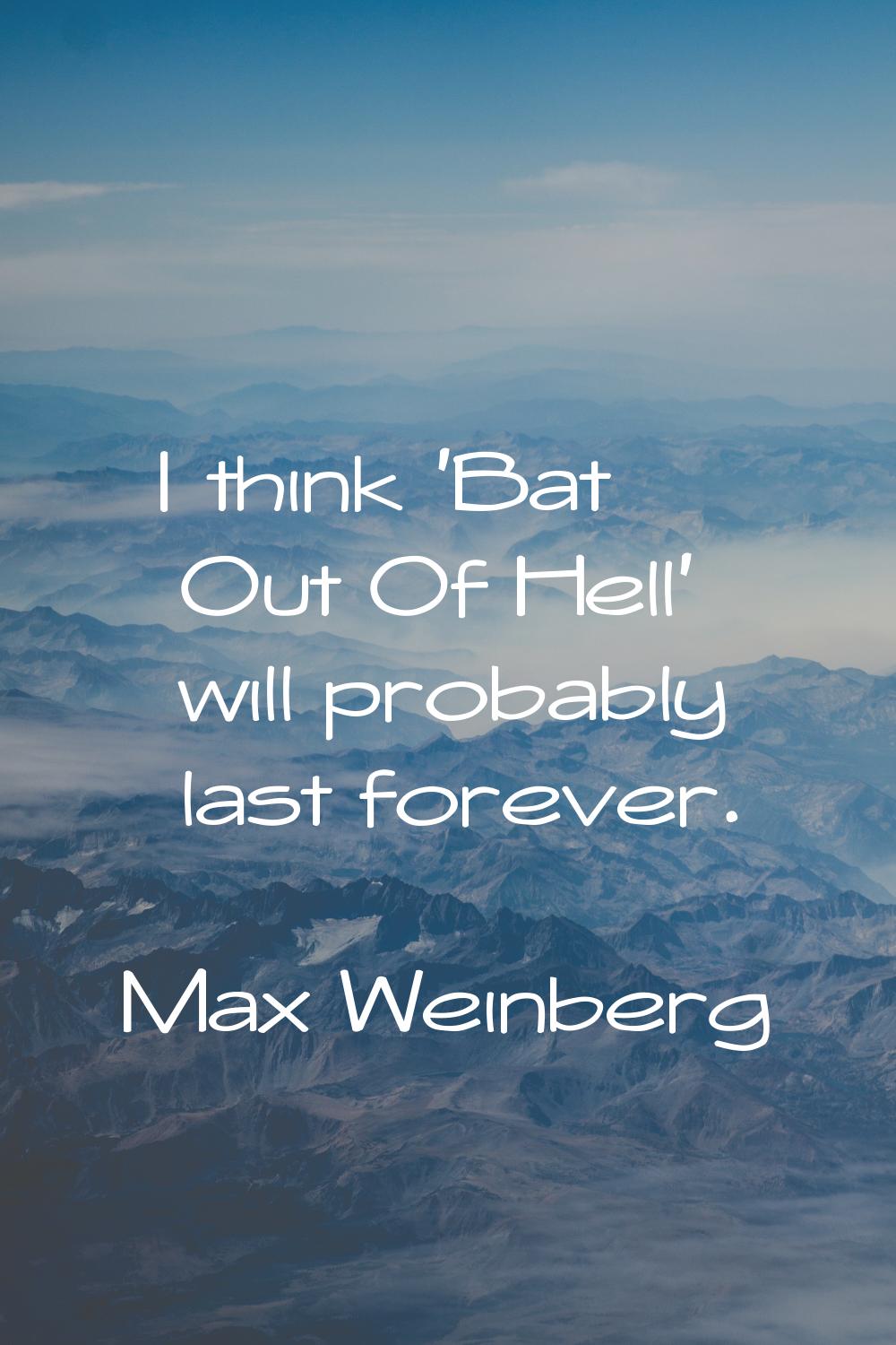I think 'Bat Out Of Hell' will probably last forever.