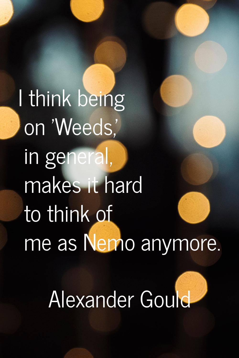I think being on 'Weeds,' in general, makes it hard to think of me as Nemo anymore.
