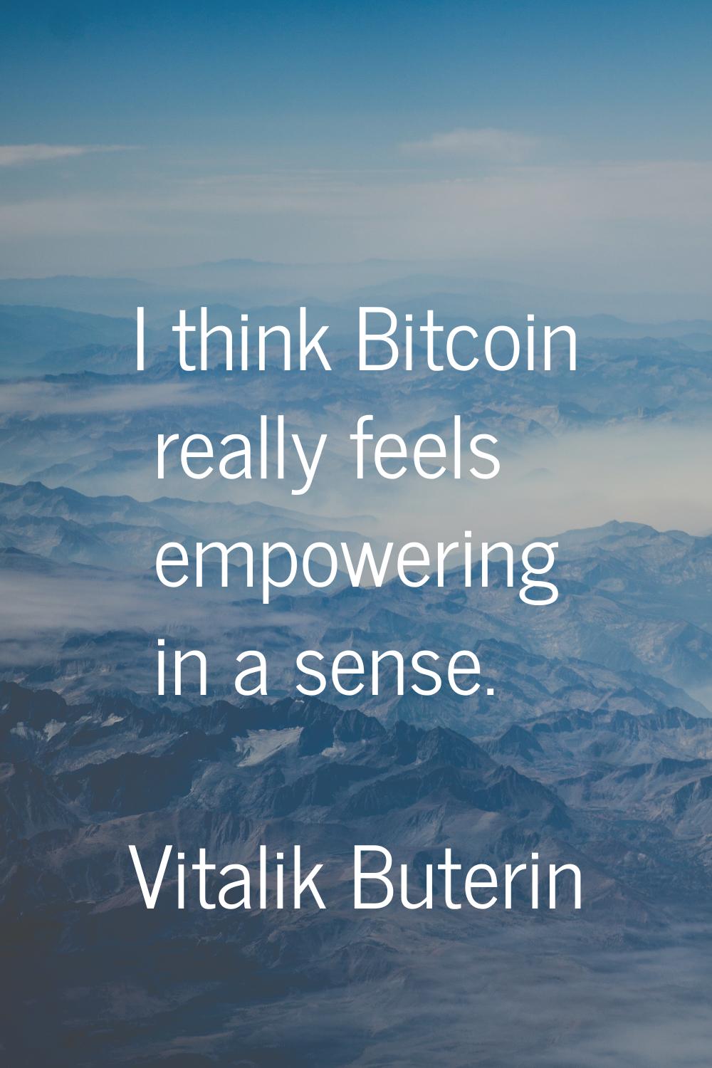 I think Bitcoin really feels empowering in a sense.