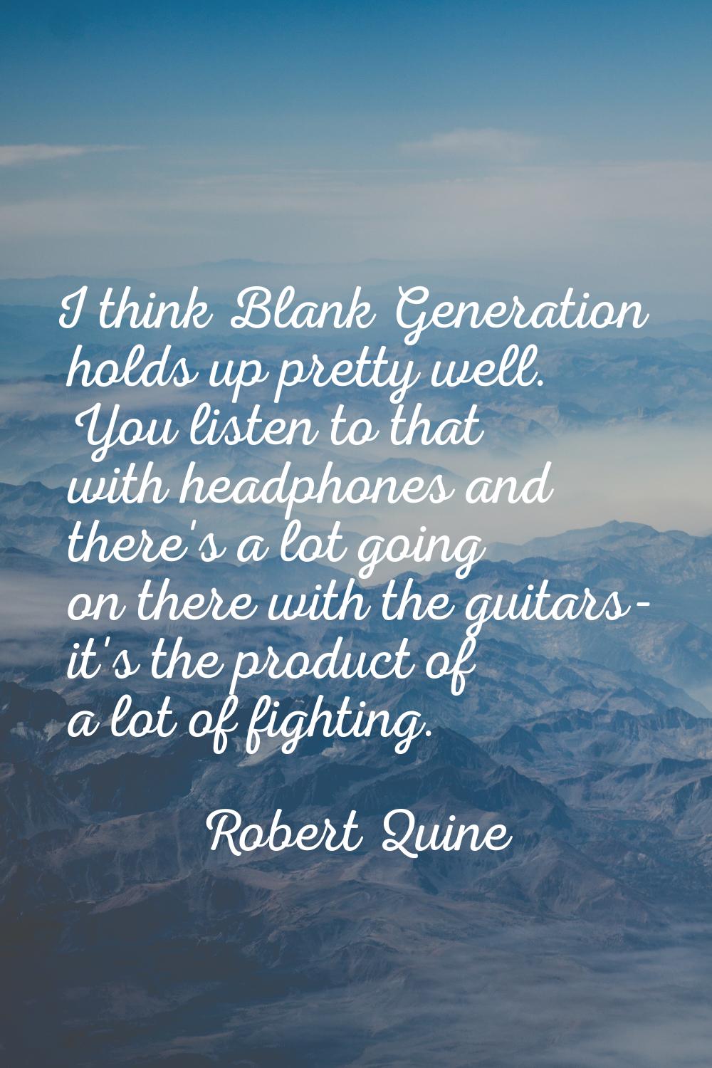 I think Blank Generation holds up pretty well. You listen to that with headphones and there's a lot