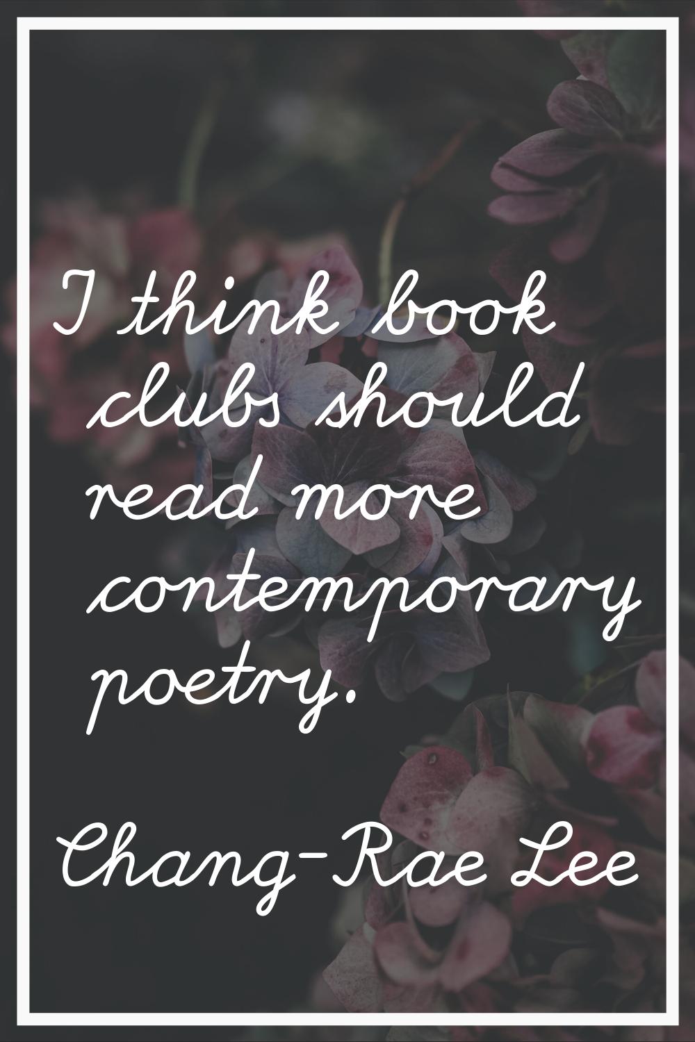 I think book clubs should read more contemporary poetry.