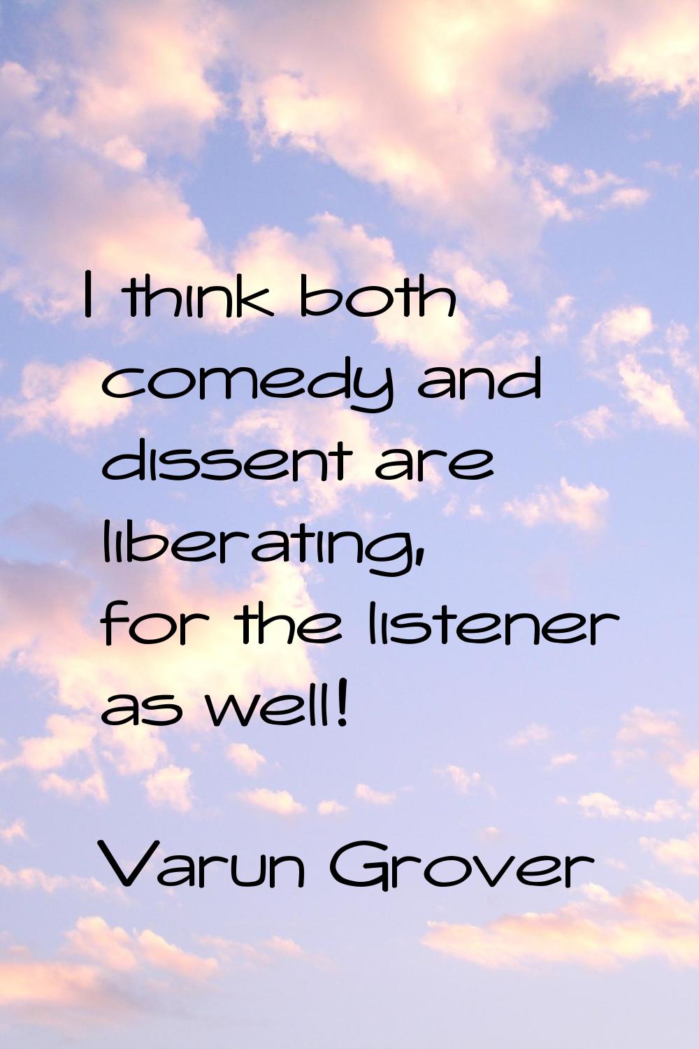 I think both comedy and dissent are liberating, for the listener as well!
