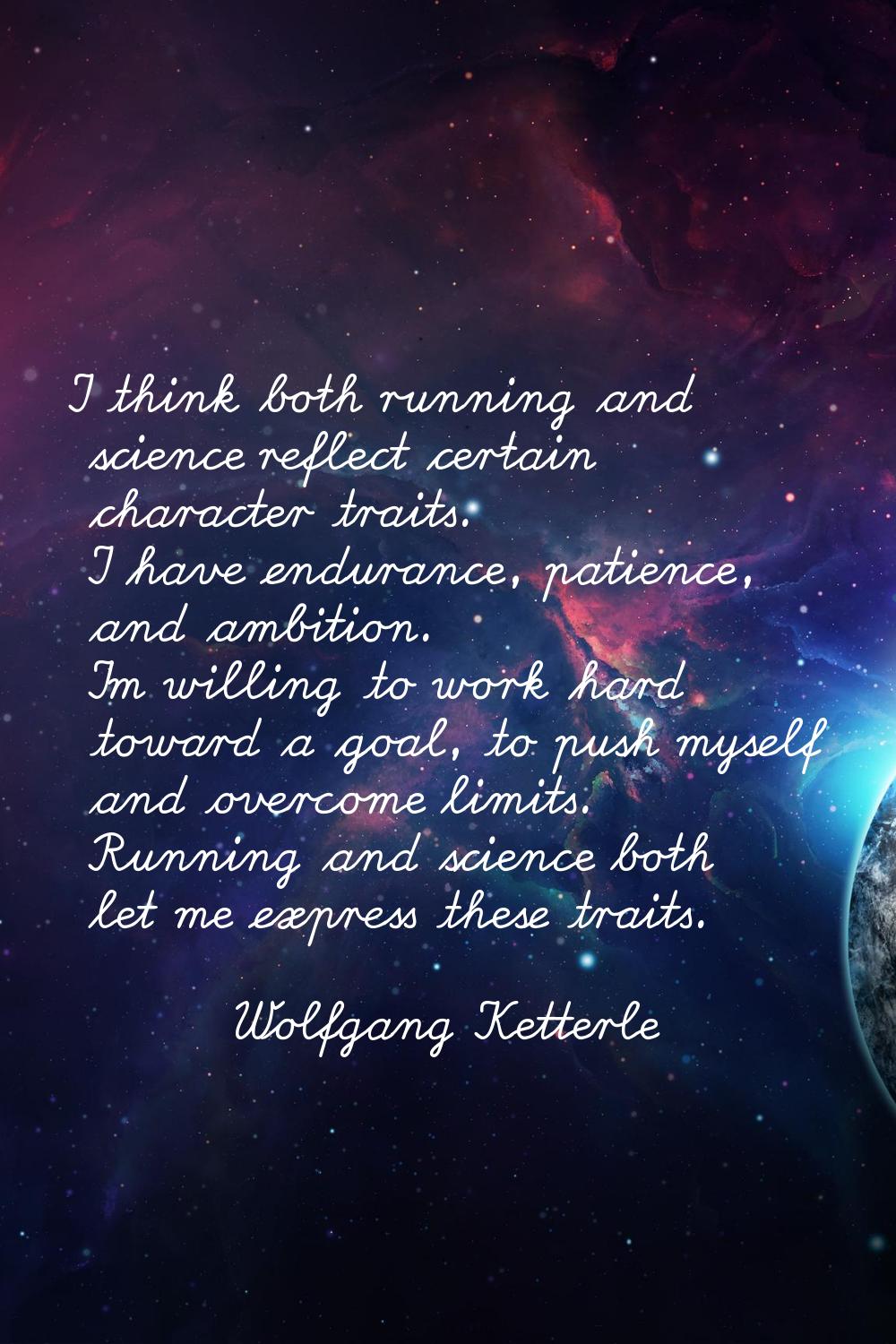 I think both running and science reflect certain character traits. I have endurance, patience, and 