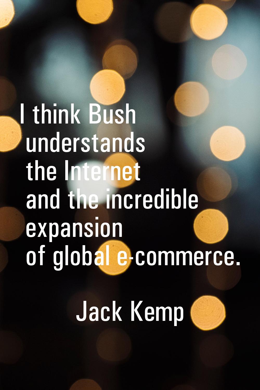 I think Bush understands the Internet and the incredible expansion of global e-commerce.