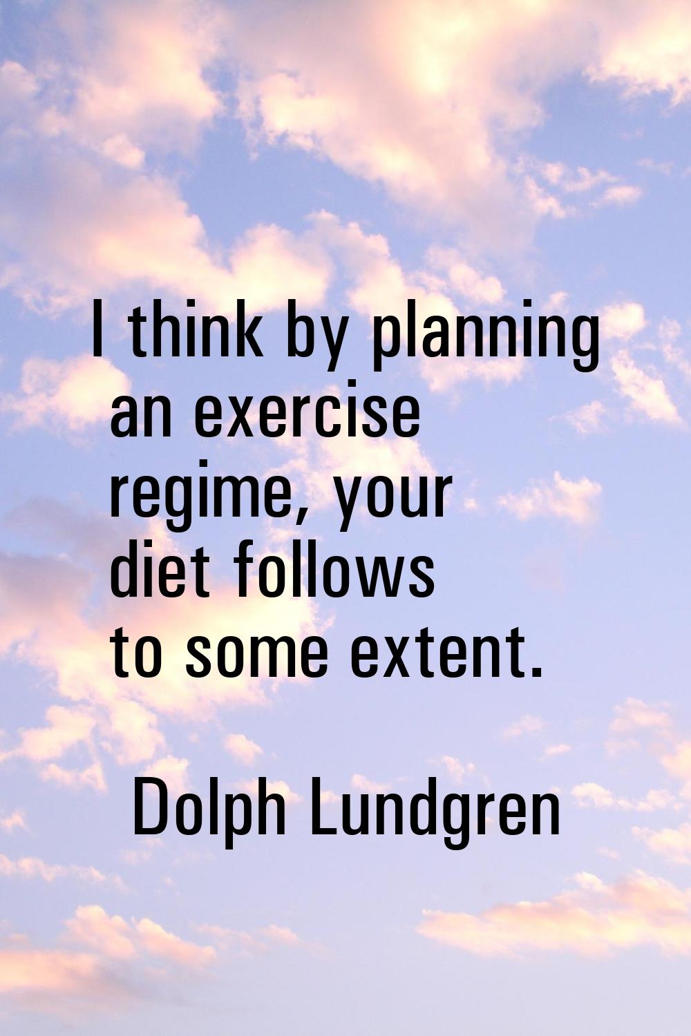 I think by planning an exercise regime, your diet follows to some extent.