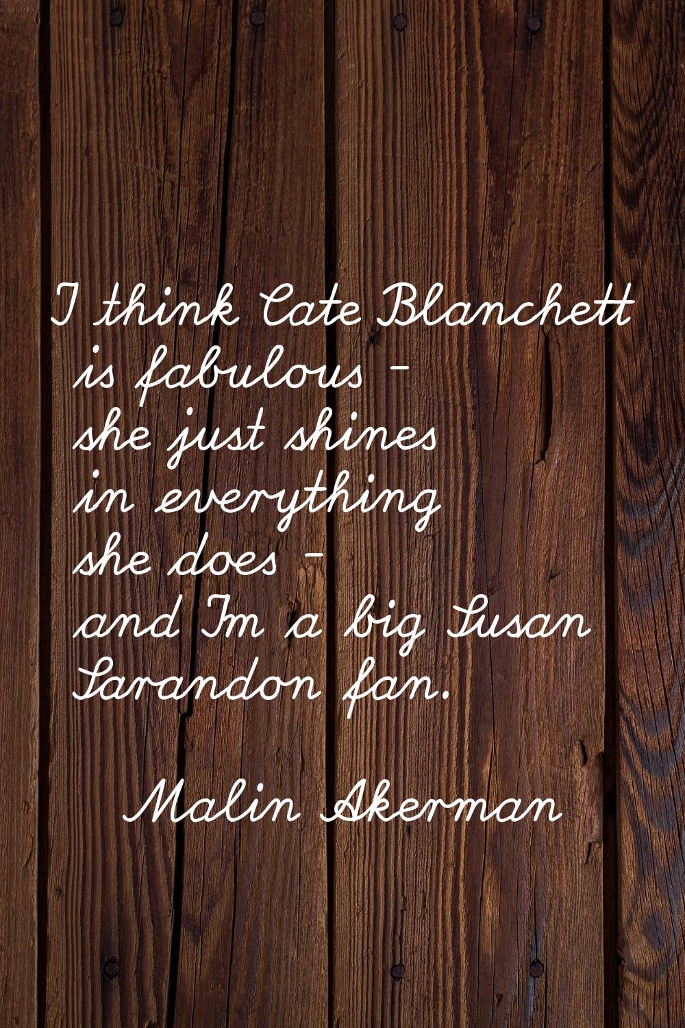 I think Cate Blanchett is fabulous - she just shines in everything she does - and I'm a big Susan S