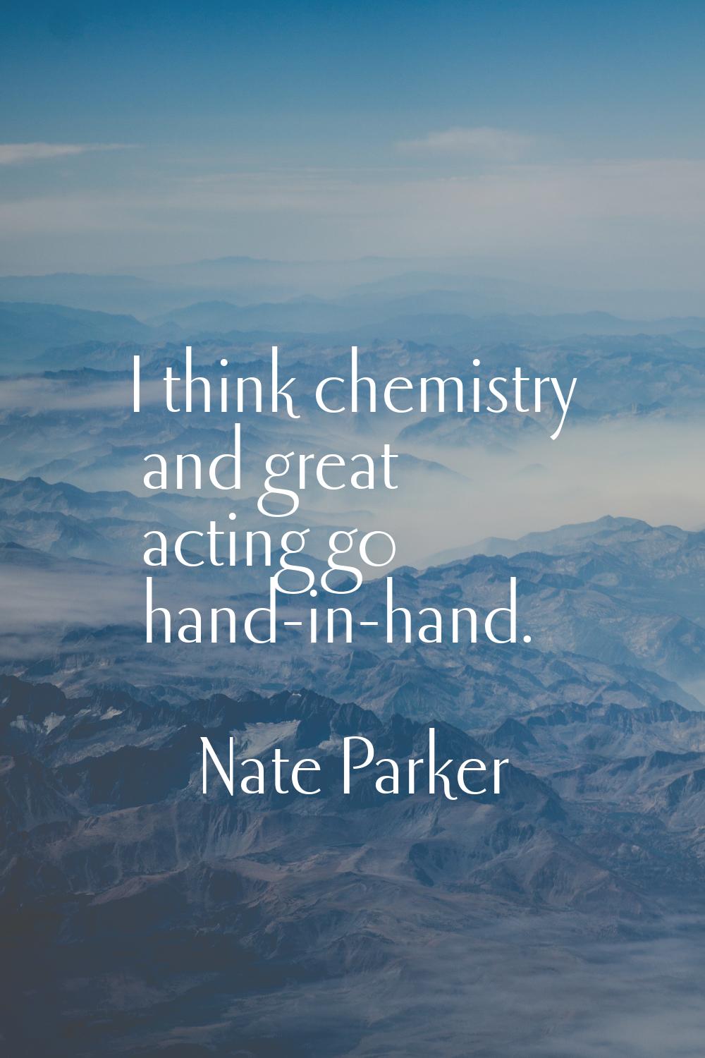 I think chemistry and great acting go hand-in-hand.