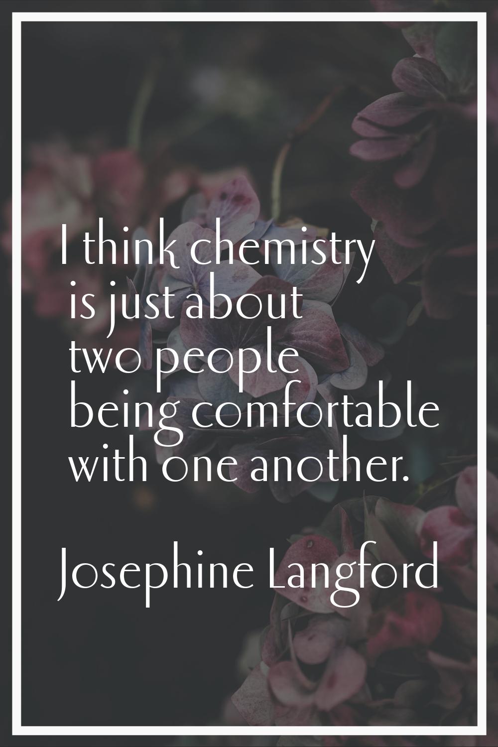 I think chemistry is just about two people being comfortable with one another.