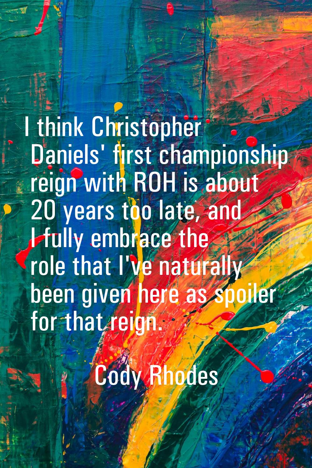 I think Christopher Daniels' first championship reign with ROH is about 20 years too late, and I fu