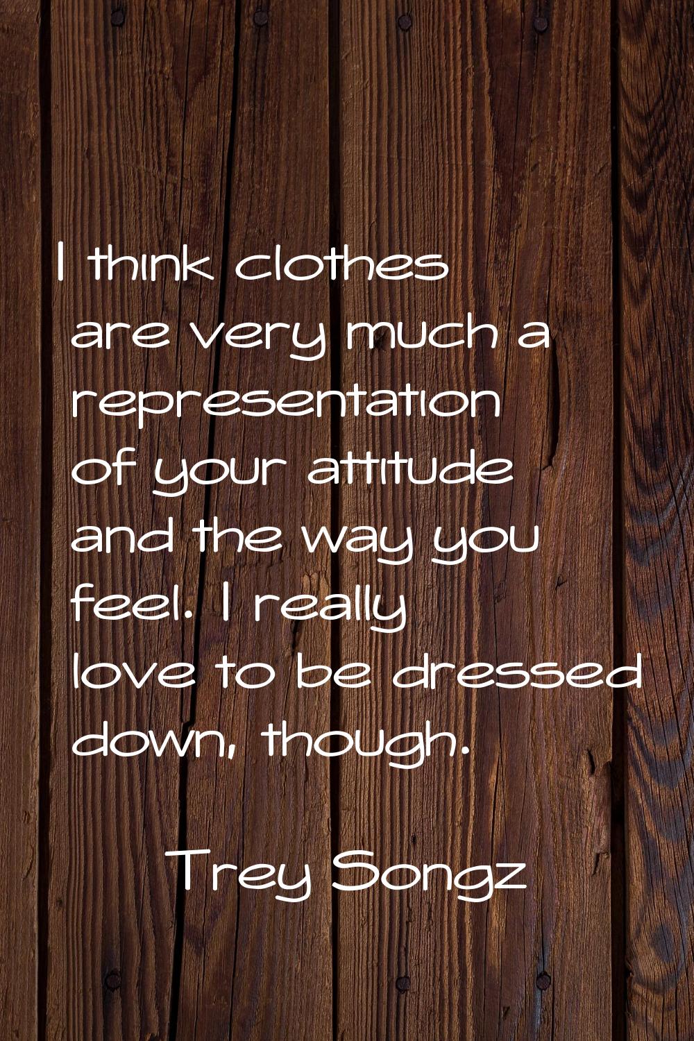I think clothes are very much a representation of your attitude and the way you feel. I really love