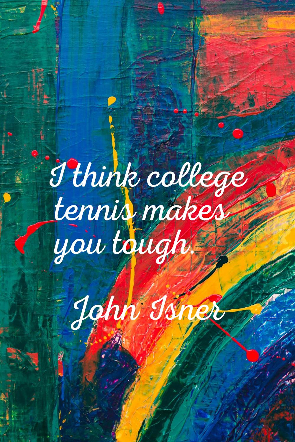 I think college tennis makes you tough.