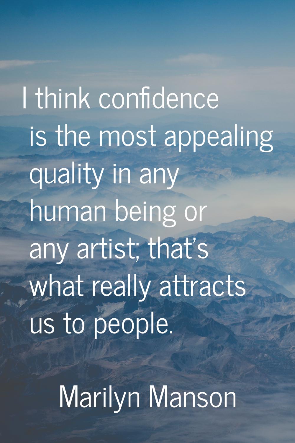 I think confidence is the most appealing quality in any human being or any artist; that's what real