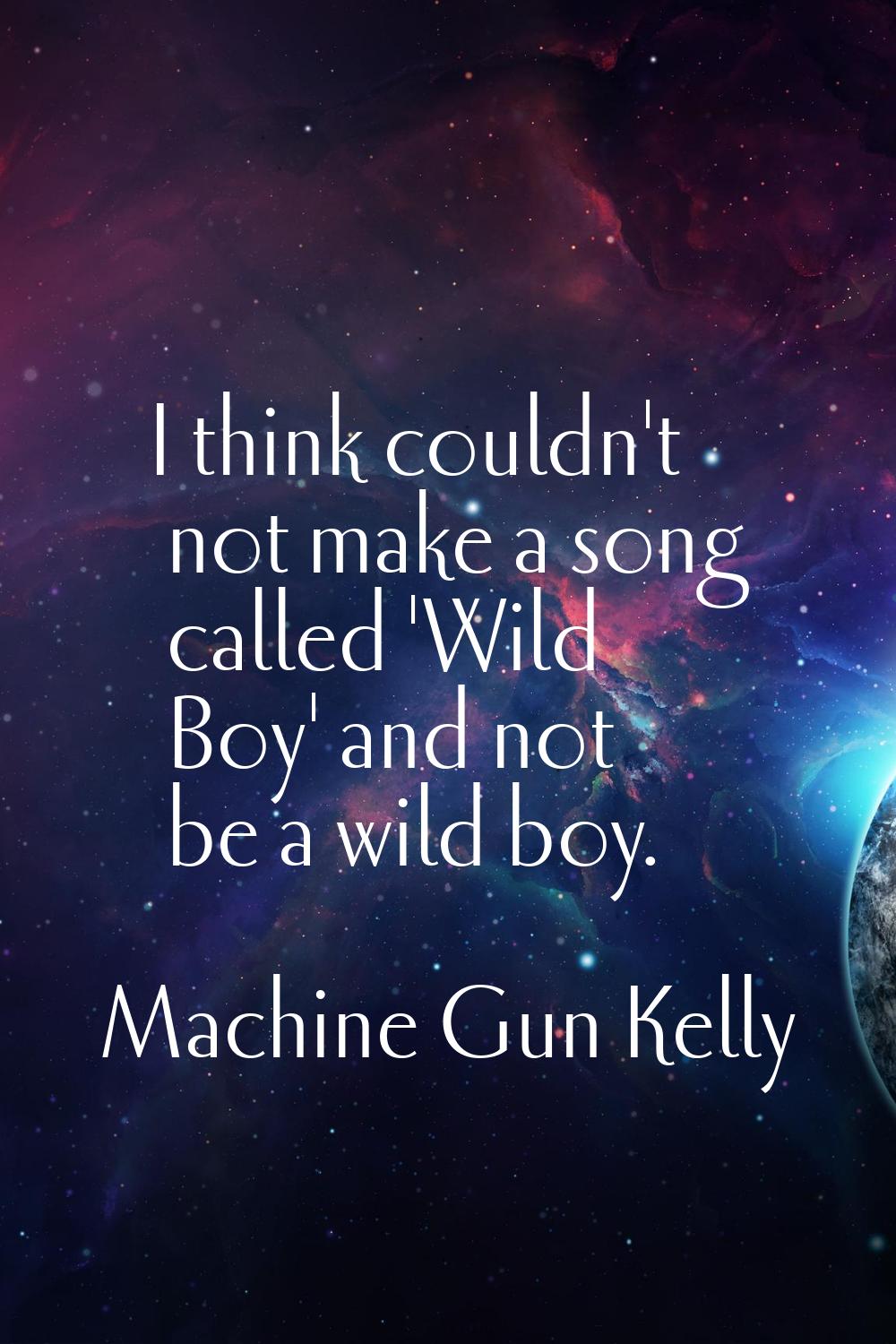 I think couldn't not make a song called 'Wild Boy' and not be a wild boy.
