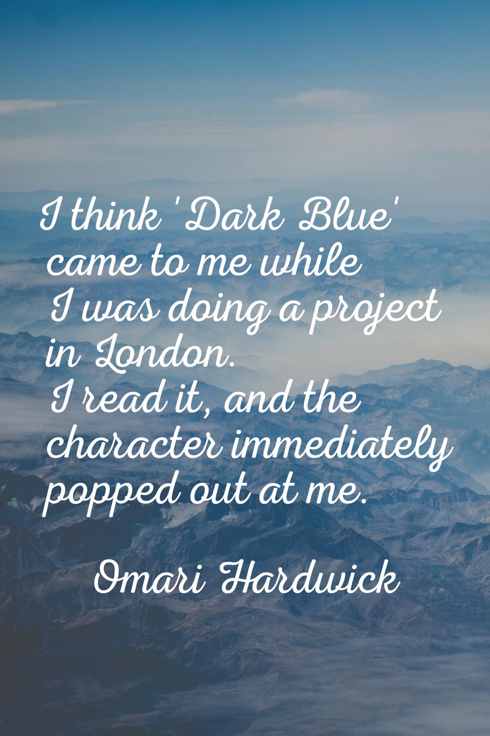 I think 'Dark Blue' came to me while I was doing a project in London. I read it, and the character 