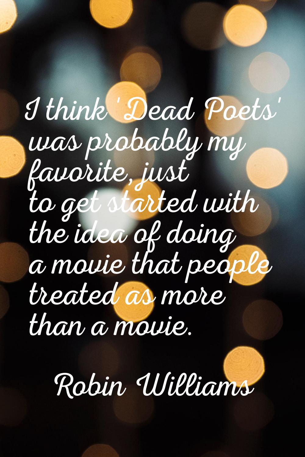I think 'Dead Poets' was probably my favorite, just to get started with the idea of doing a movie t