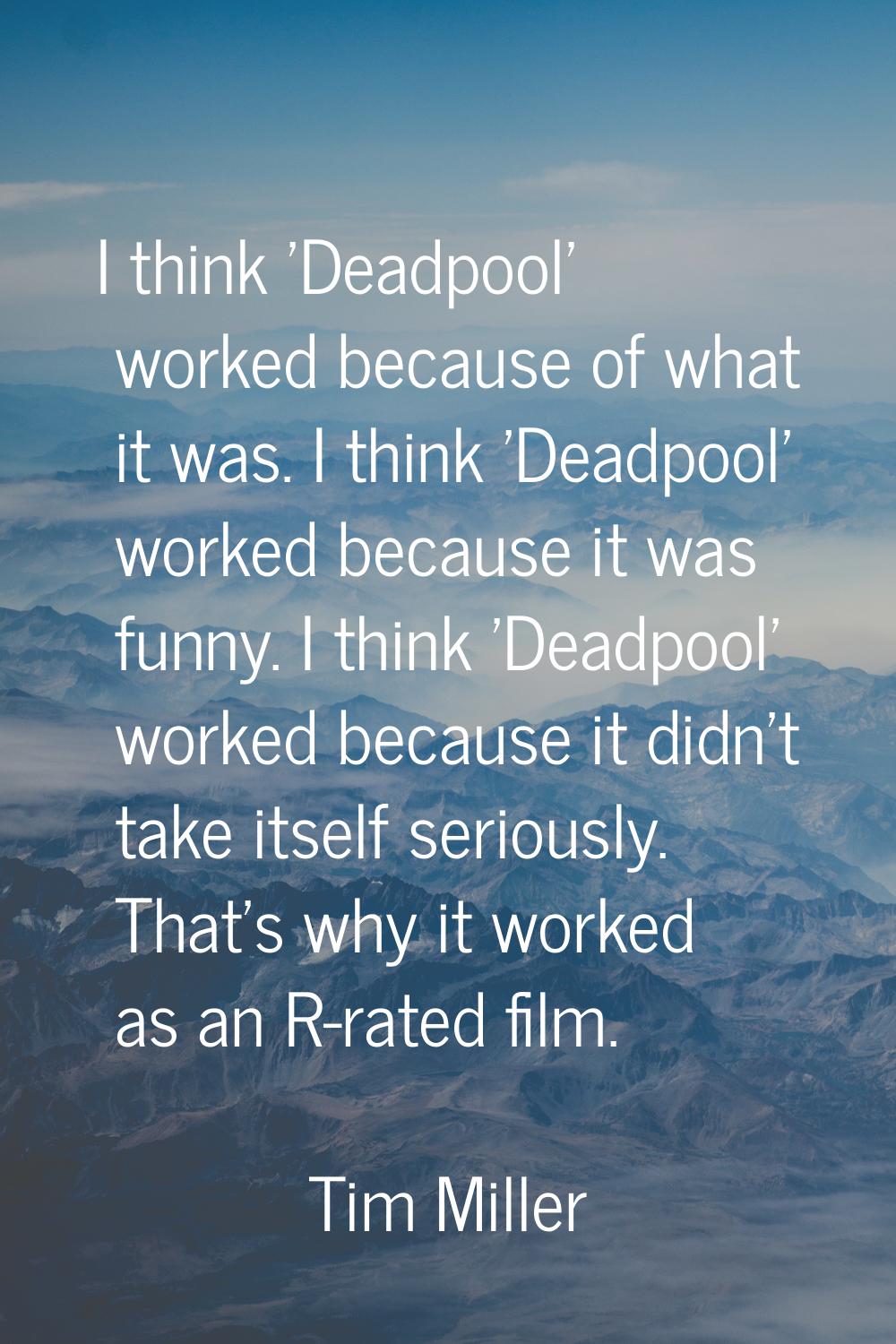 I think 'Deadpool' worked because of what it was. I think 'Deadpool' worked because it was funny. I
