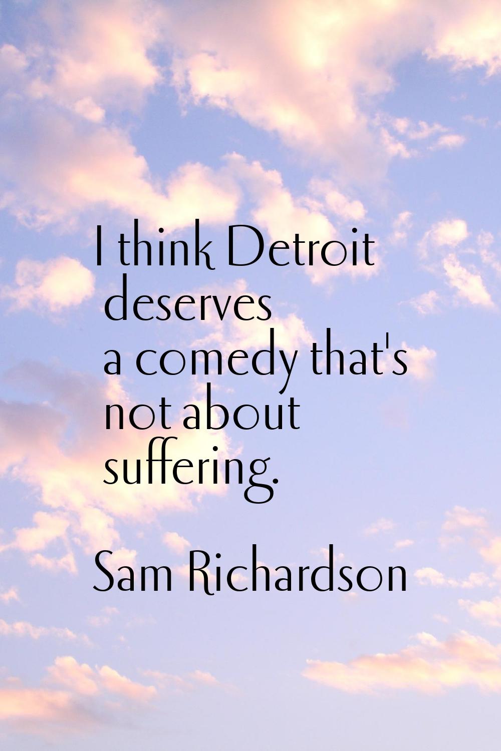 I think Detroit deserves a comedy that's not about suffering.
