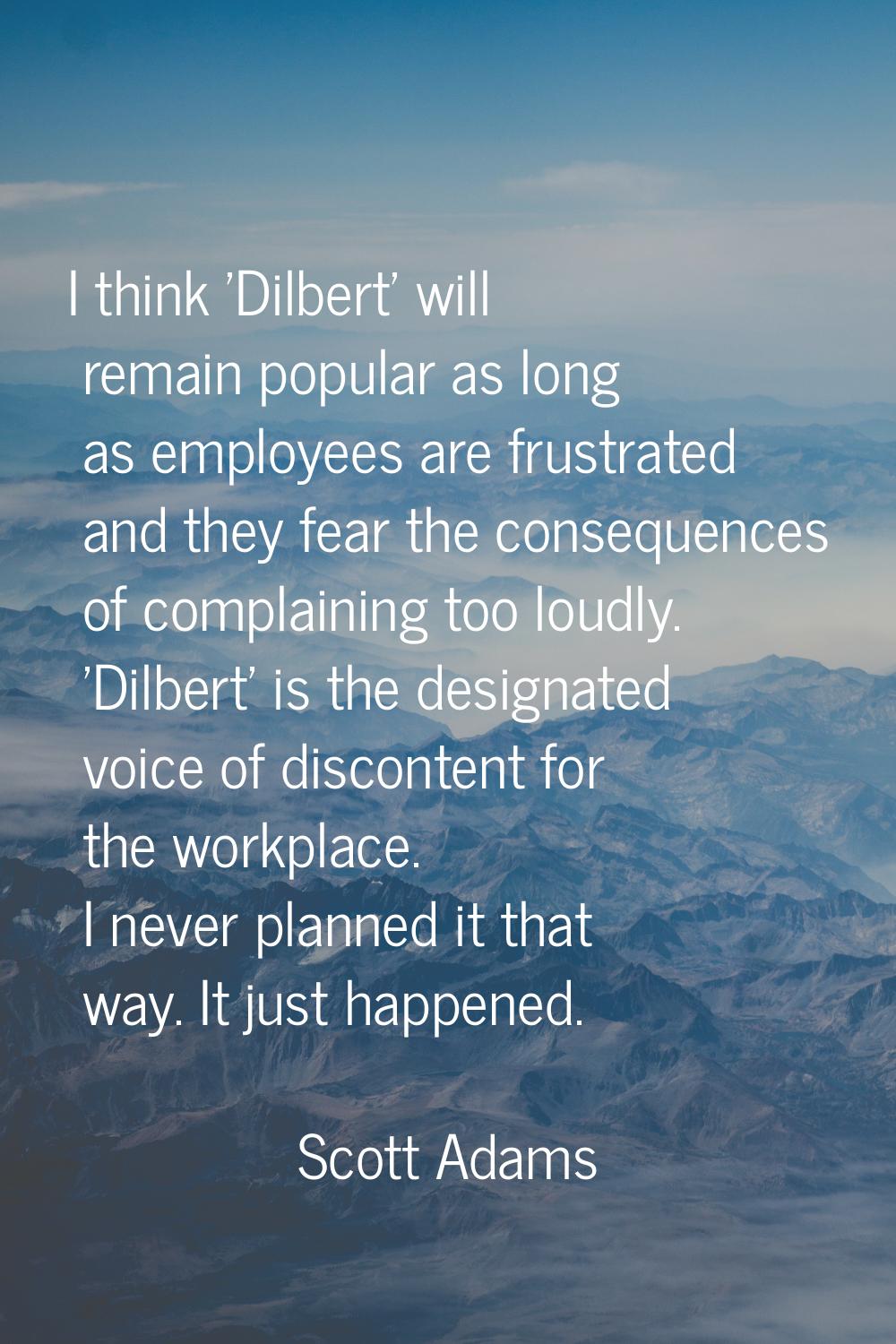 I think 'Dilbert' will remain popular as long as employees are frustrated and they fear the consequ