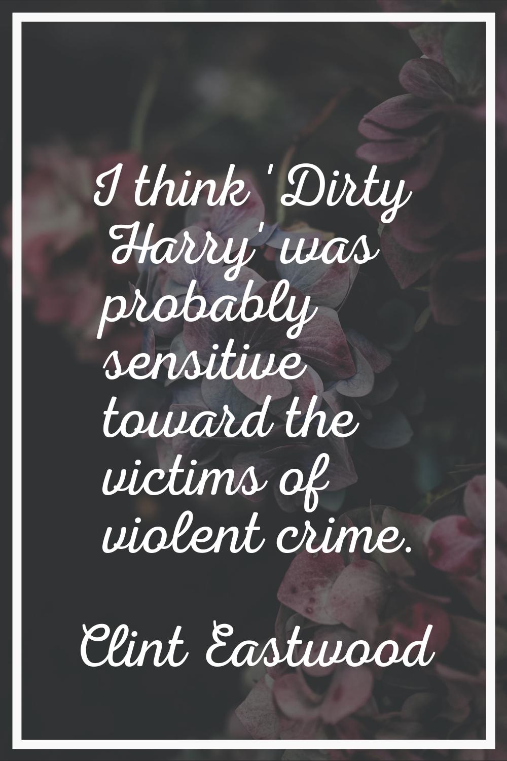 I think 'Dirty Harry' was probably sensitive toward the victims of violent crime.