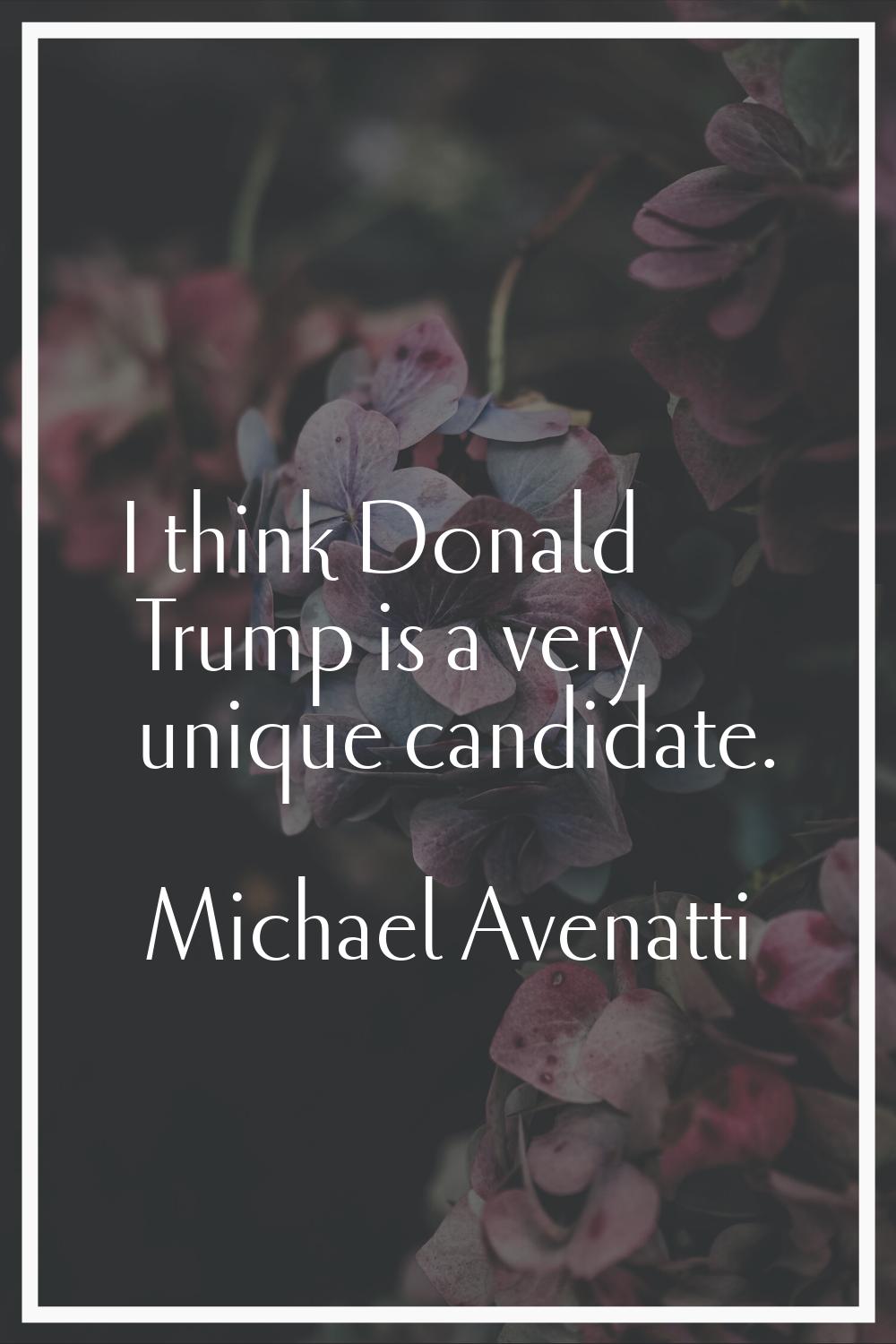 I think Donald Trump is a very unique candidate.