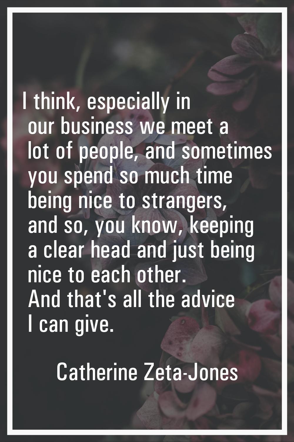 I think, especially in our business we meet a lot of people, and sometimes you spend so much time b