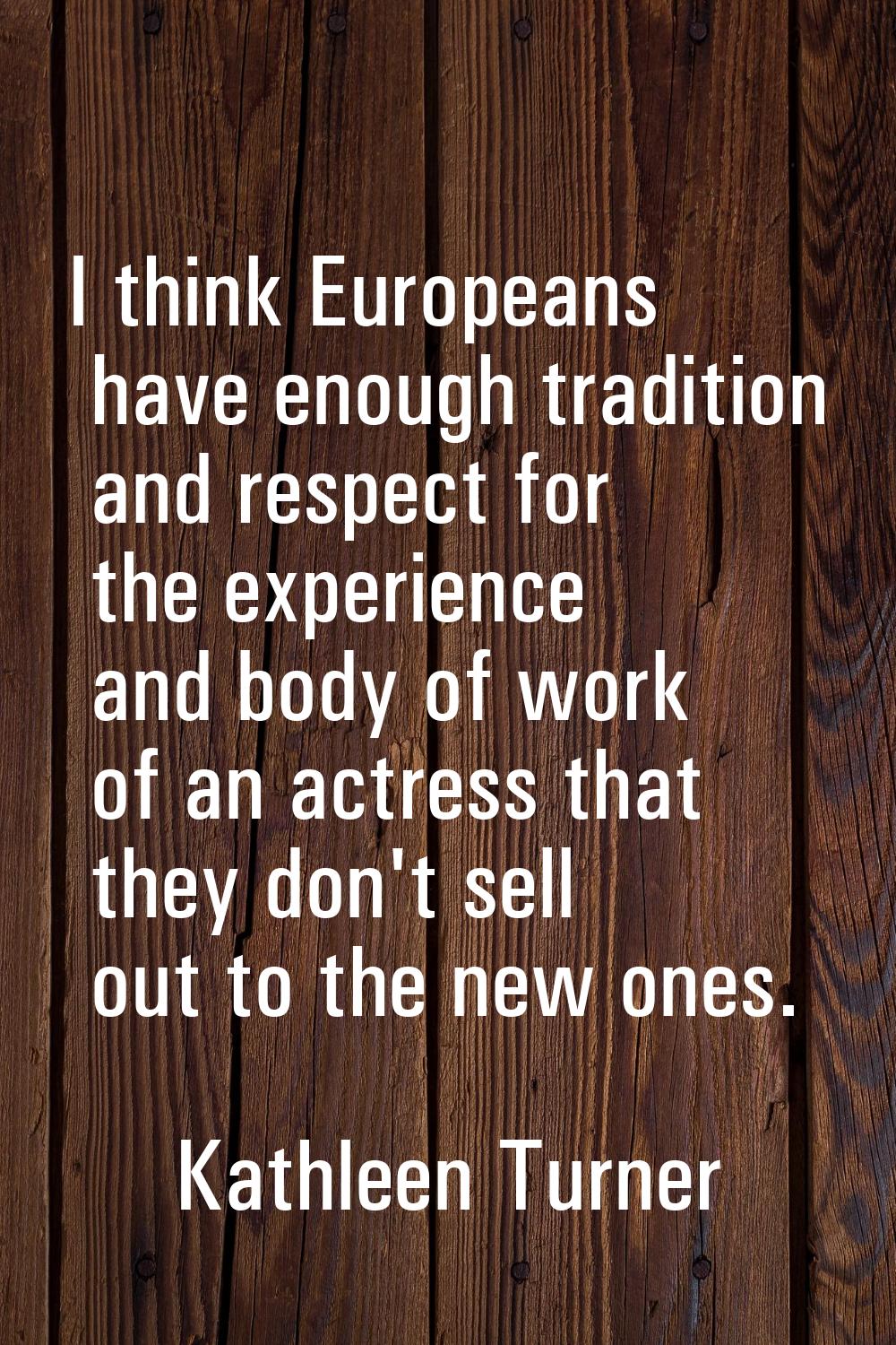 I think Europeans have enough tradition and respect for the experience and body of work of an actre