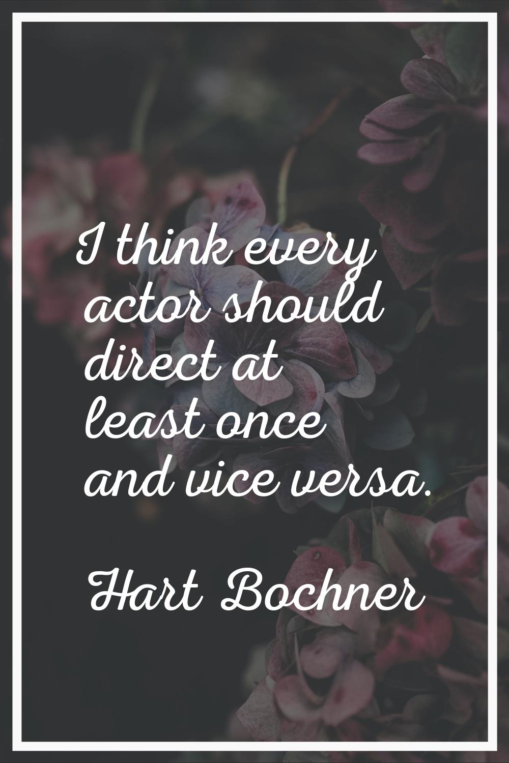 I think every actor should direct at least once and vice versa.