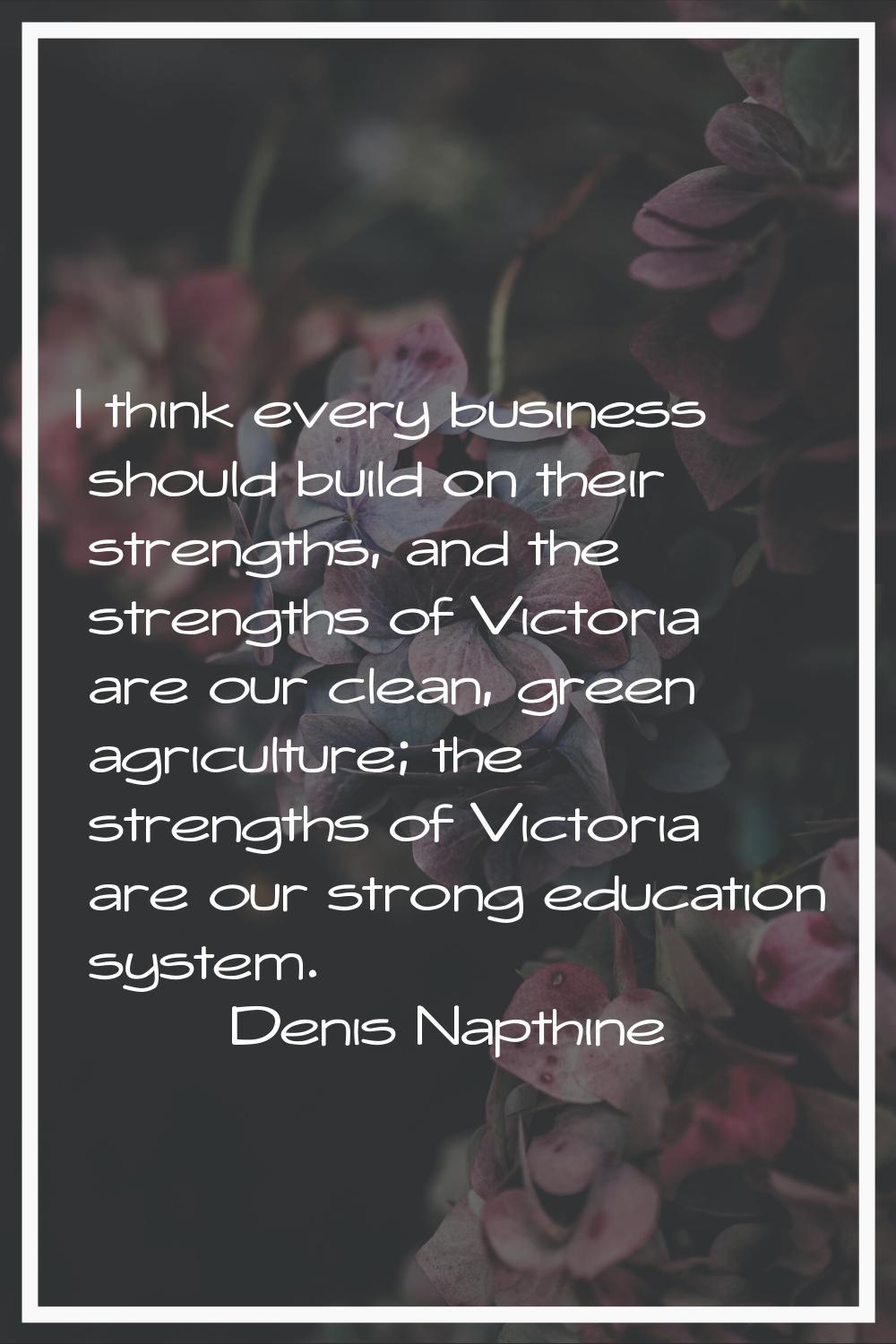 I think every business should build on their strengths, and the strengths of Victoria are our clean
