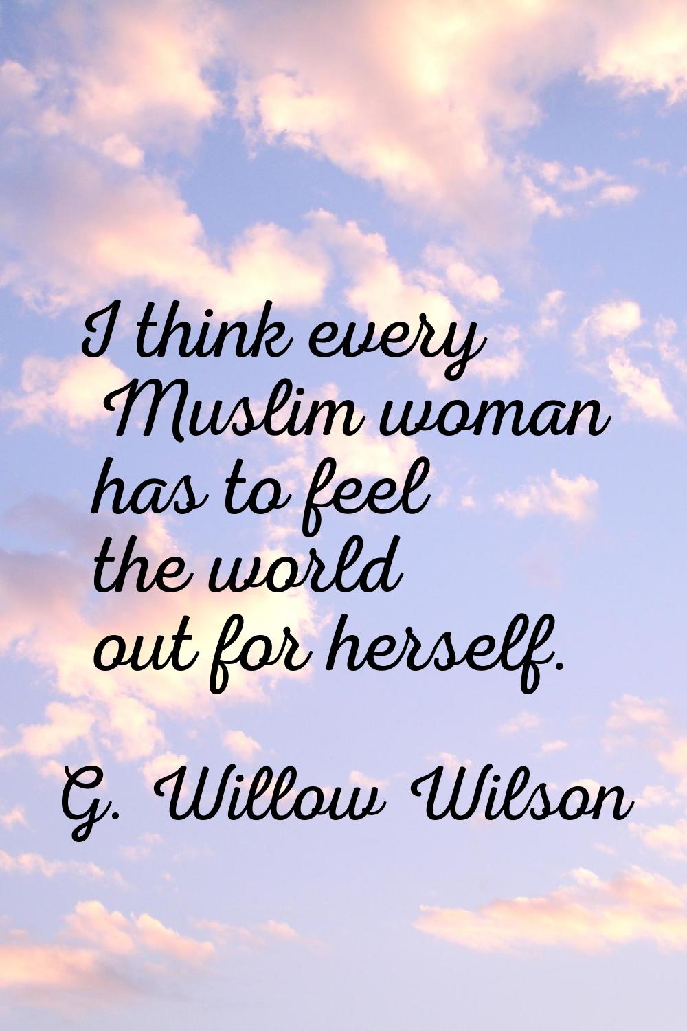 I think every Muslim woman has to feel the world out for herself.