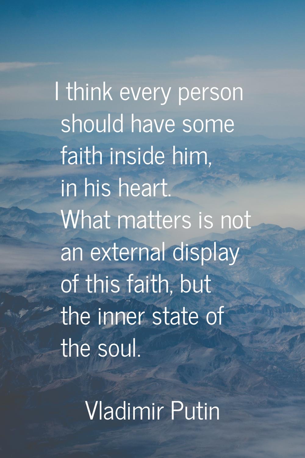I think every person should have some faith inside him, in his heart. What matters is not an extern