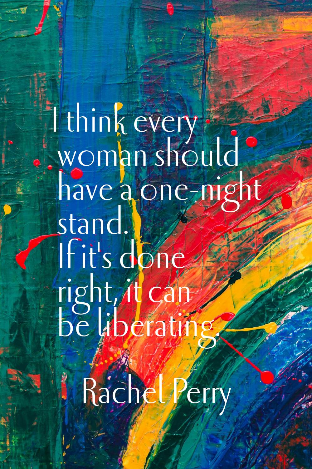 I think every woman should have a one-night stand. If it's done right, it can be liberating.