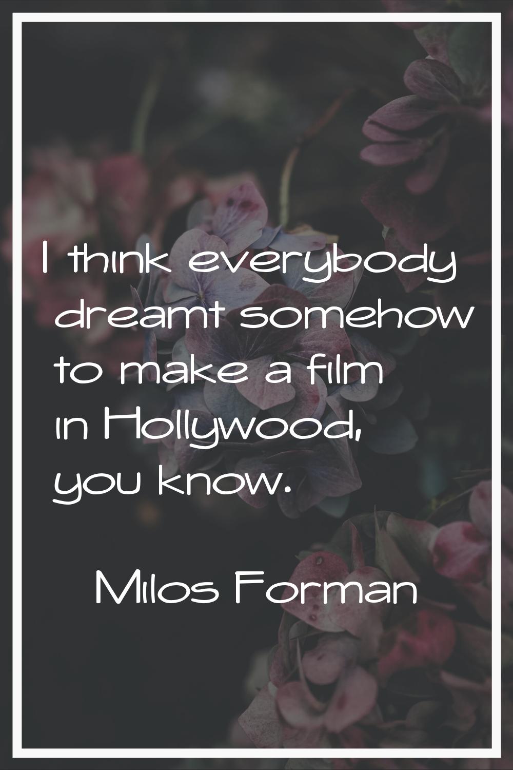 I think everybody dreamt somehow to make a film in Hollywood, you know.