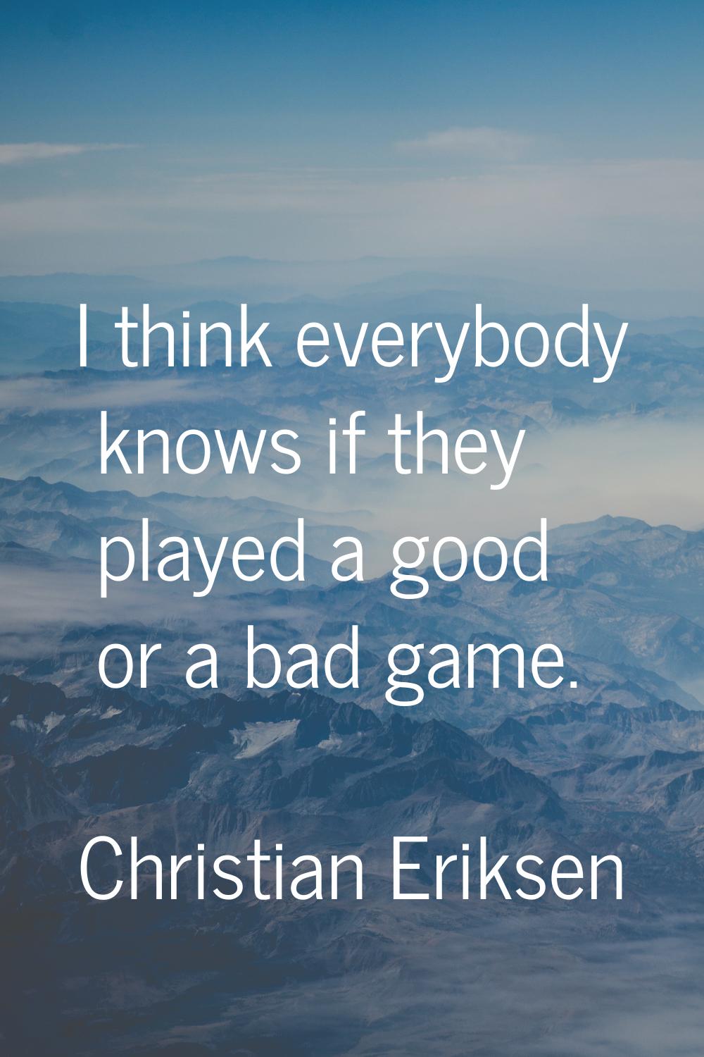 I think everybody knows if they played a good or a bad game.
