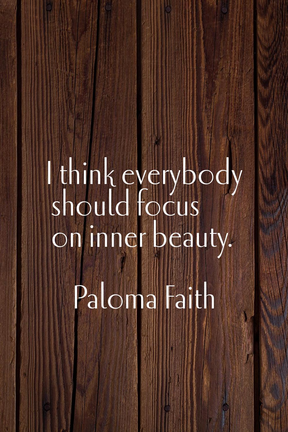 I think everybody should focus on inner beauty.