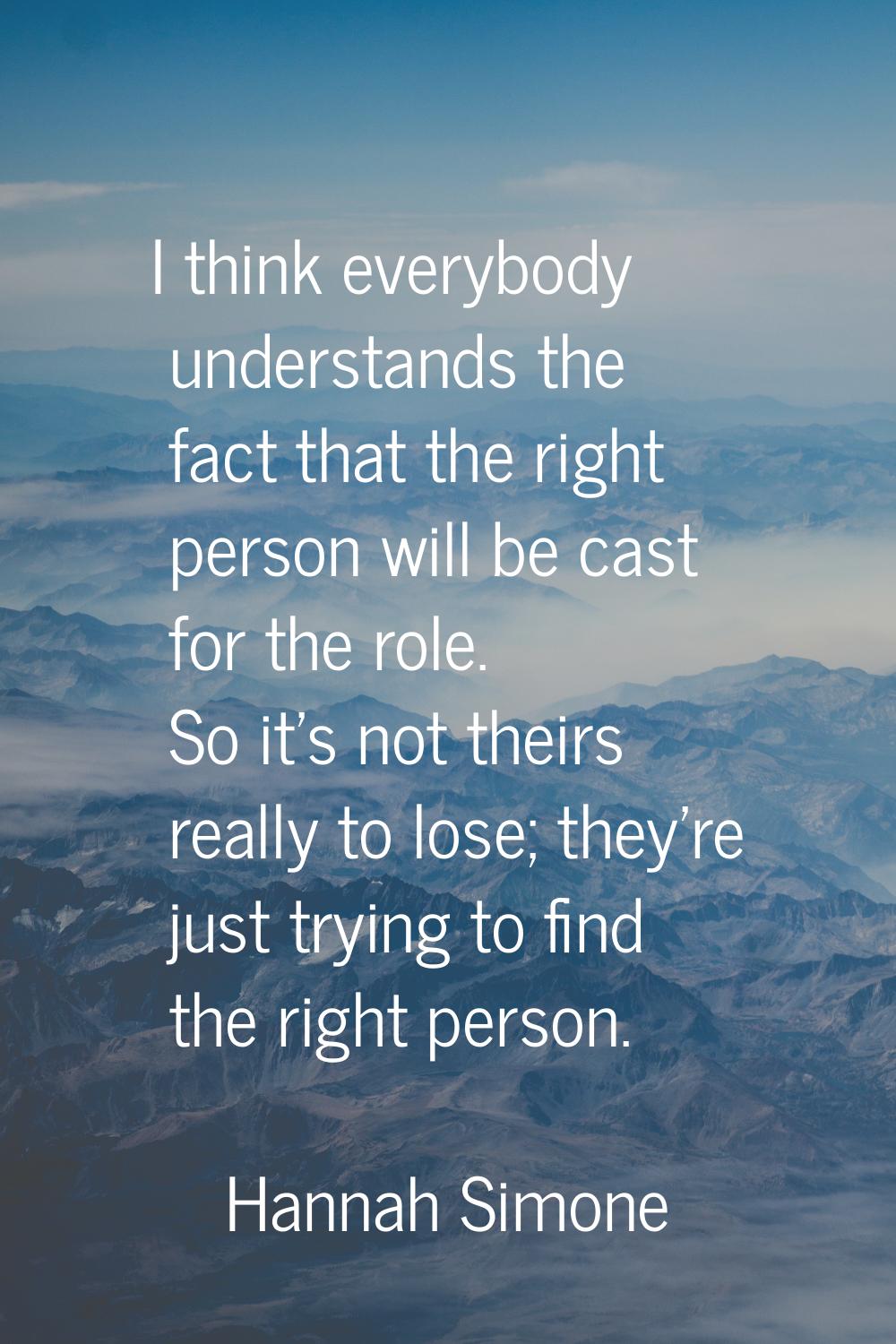I think everybody understands the fact that the right person will be cast for the role. So it's not