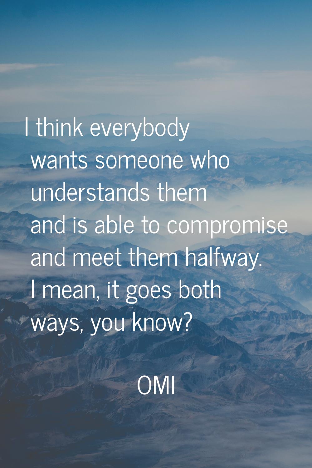 I think everybody wants someone who understands them and is able to compromise and meet them halfwa