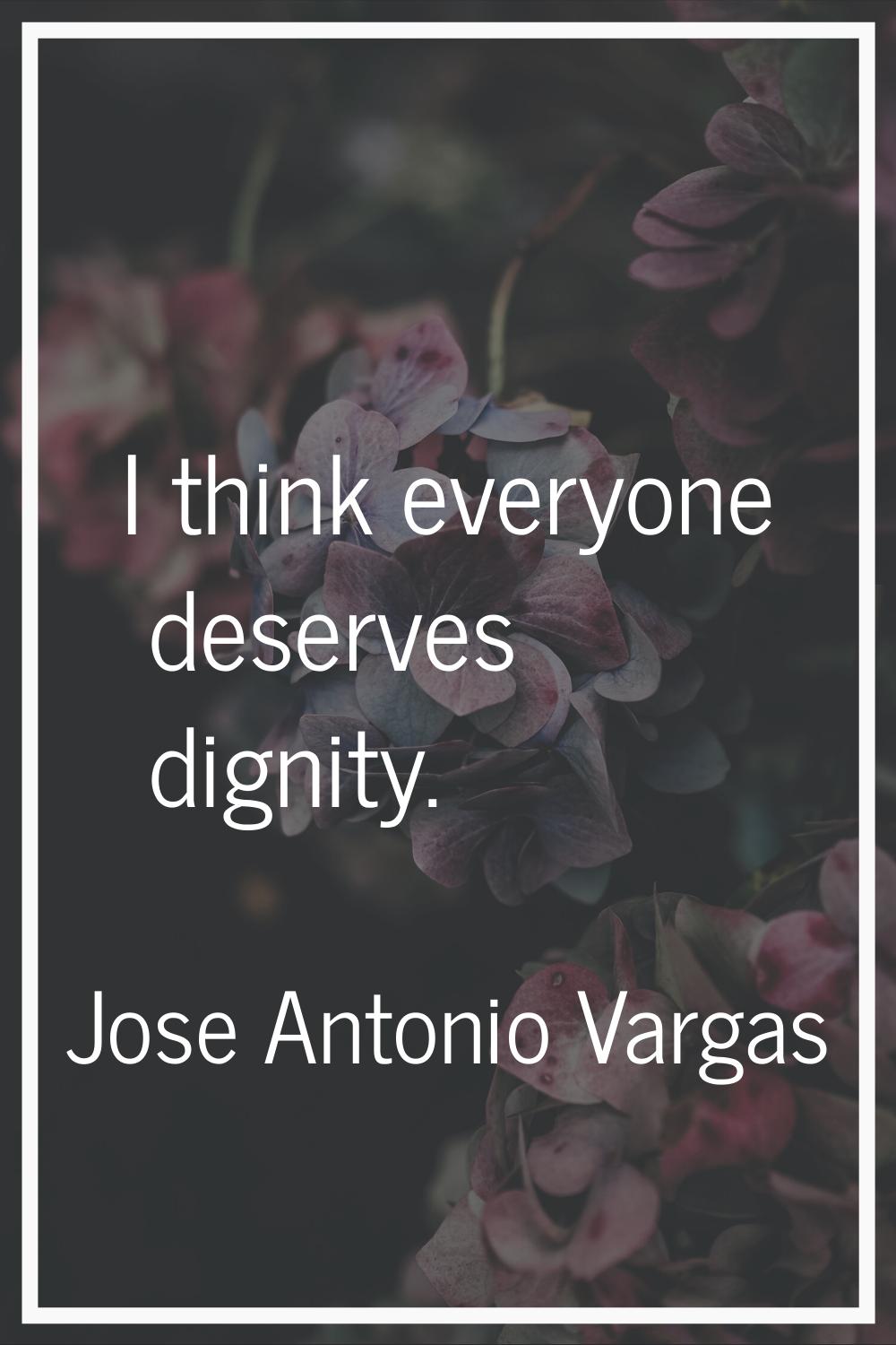 I think everyone deserves dignity.