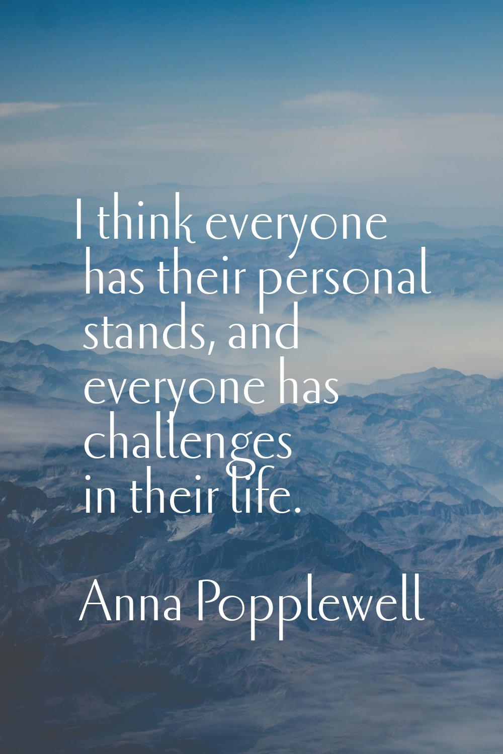 I think everyone has their personal stands, and everyone has challenges in their life.
