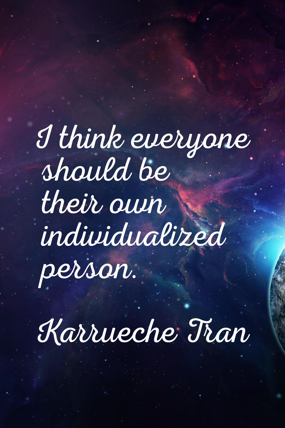 I think everyone should be their own individualized person.