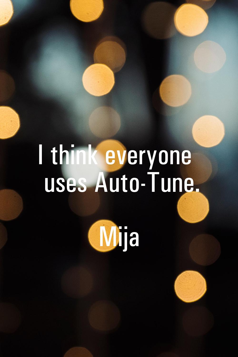 I think everyone uses Auto-Tune.