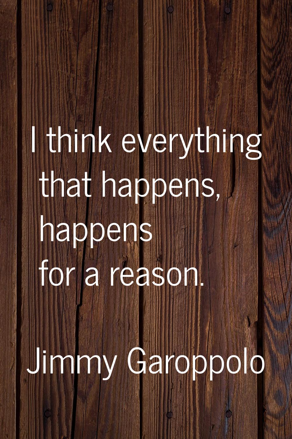 I think everything that happens, happens for a reason.