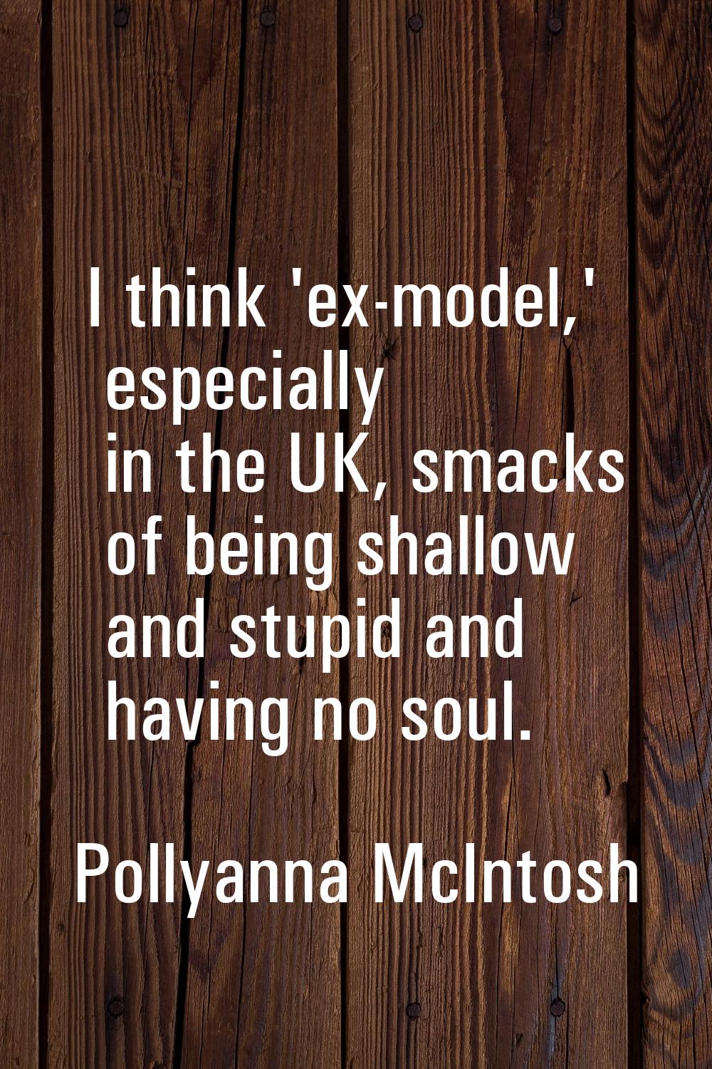 I think 'ex-model,' especially in the UK, smacks of being shallow and stupid and having no soul.