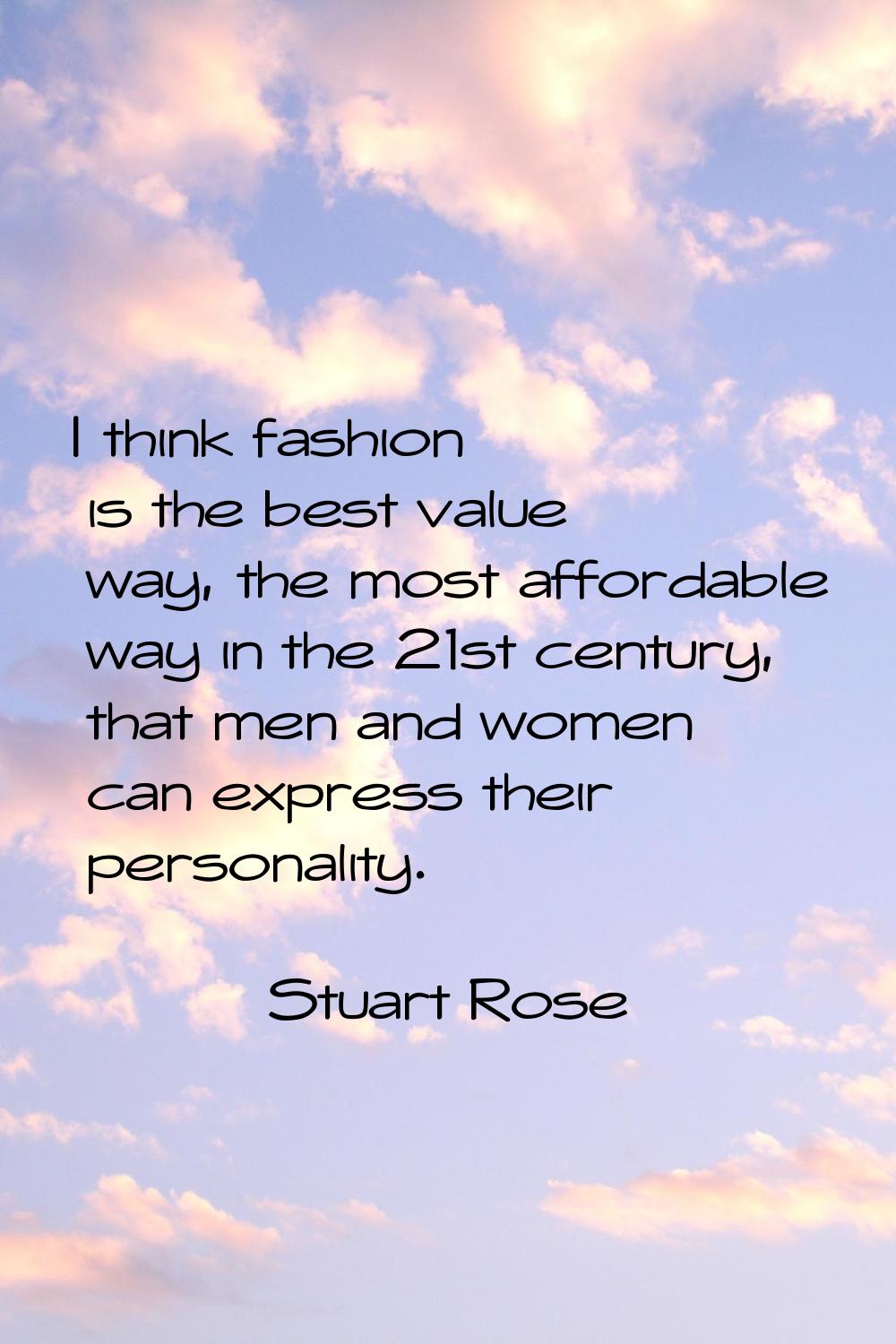 I think fashion is the best value way, the most affordable way in the 21st century, that men and wo