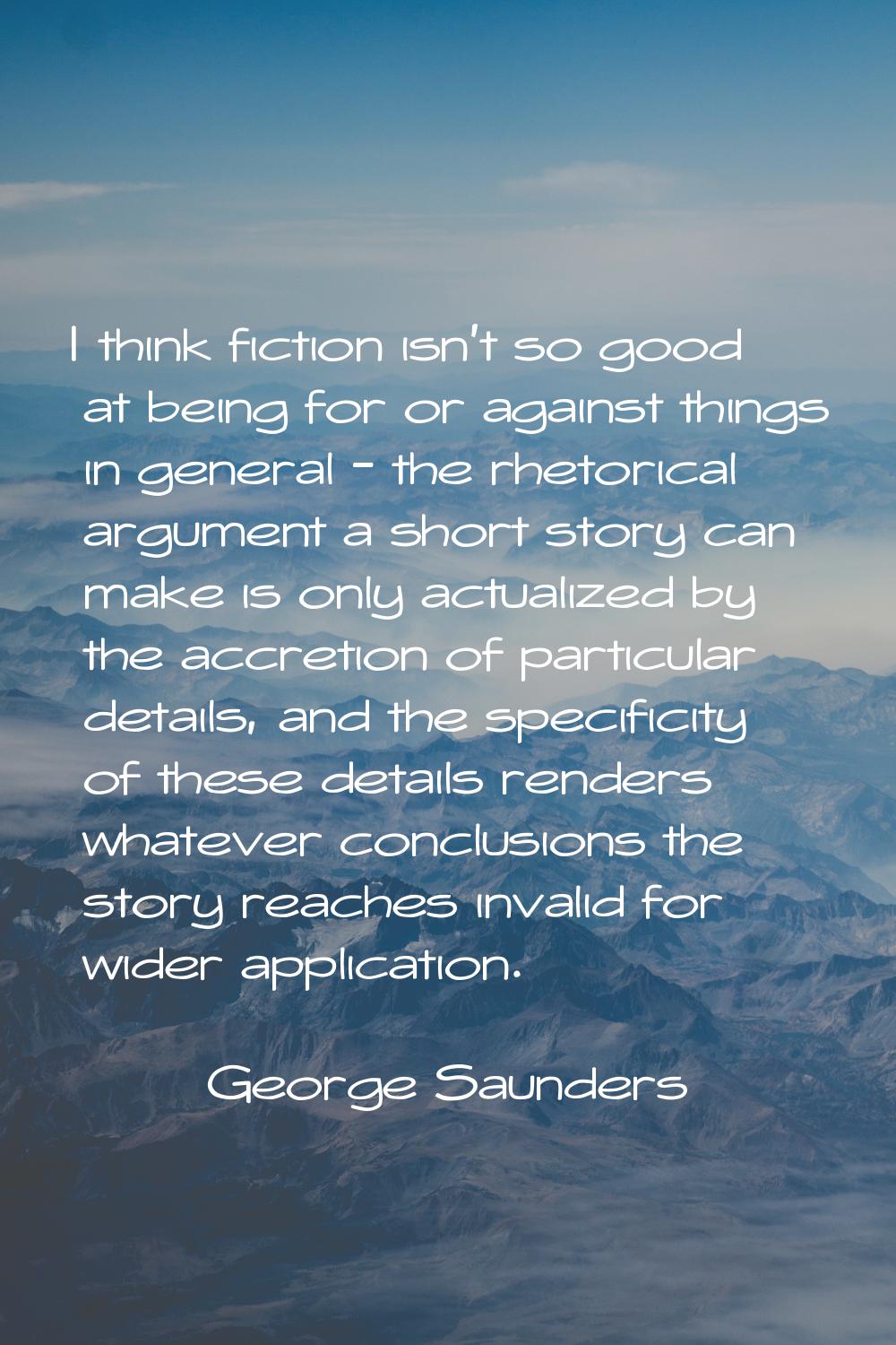 I think fiction isn't so good at being for or against things in general - the rhetorical argument a