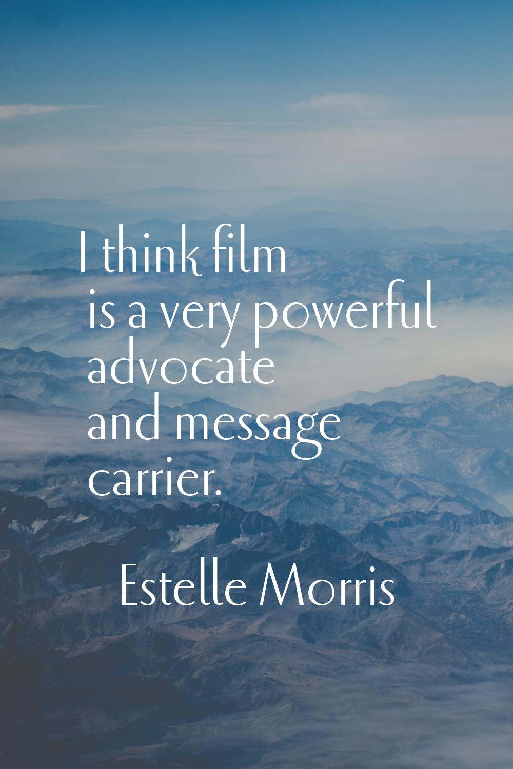 I think film is a very powerful advocate and message carrier.